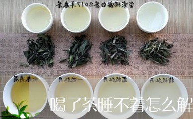 喝了茶睡不着怎么解茶/2023071454259