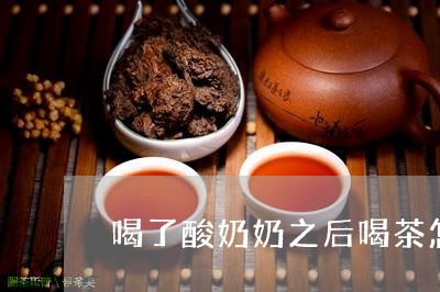 喝了酸奶奶之后喝茶怎么办/2023051153937