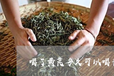 喝了黄芪多久可以喝普洱茶/2023110217160