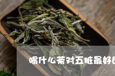 喝什么茶对五脏最好的/2023071328383