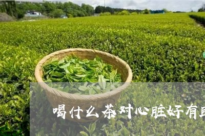 喝什么茶对心脏好有助心脏健康/2023060161625