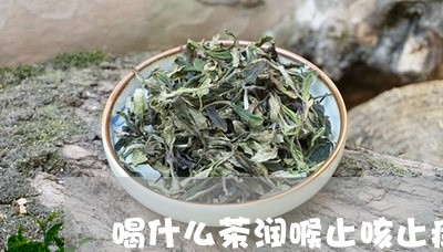 喝什么茶润喉止咳止痒/2023071324069