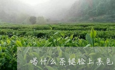 喝什么茶褪脸上黑色素/2023071336480