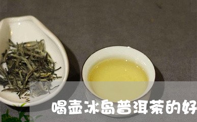 喝壶冰岛普洱茶的好处/2023110590957