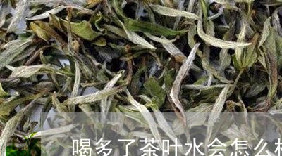 喝多了茶叶水会怎么样/2023092329282