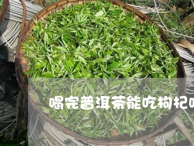 喝完普洱茶能吃枸杞吗/2023080124036