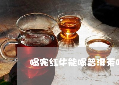 喝完红牛能喝普洱茶吗/2023062180916