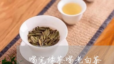 喝完绿茶喝老白茶/2023073116268