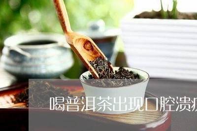 喝普洱茶出现口腔溃疡/2023062094028