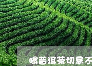 喝普洱茶切忌不懂装懂/2023062331402