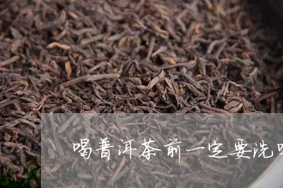 喝普洱茶前一定要洗吗/2023072209514