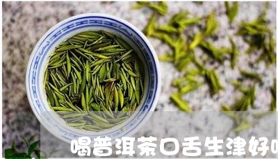 喝普洱茶口舌生津好吗/2023063026070