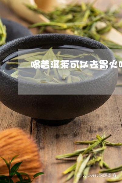 喝普洱茶可以去胃火吗/2023092711827