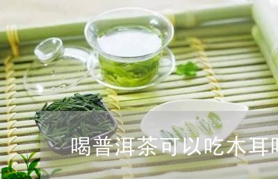 喝普洱茶可以吃木耳吗/2023062229594