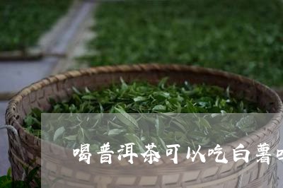 喝普洱茶可以吃白薯吗/2023062212624