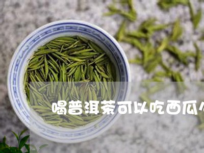 喝普洱茶可以吃西瓜么/2023072466249