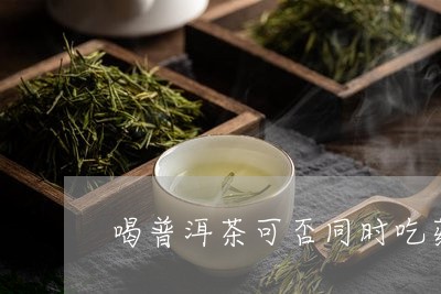 喝普洱茶可否同时吃药/2023100642705