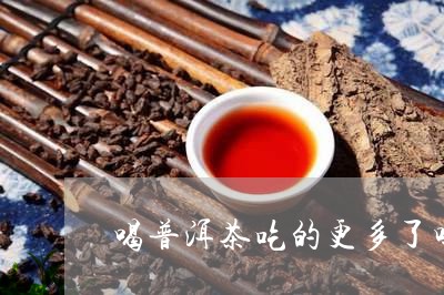 喝普洱茶吃的更多了吗/2023082997380