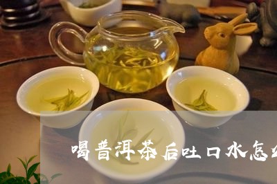 喝普洱茶后吐口水怎么办/2023102406048