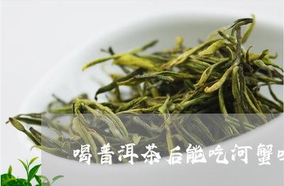 喝普洱茶后能吃河蟹吗/2023062319373