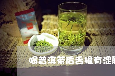 喝普洱茶后舌根有涩感/2023092790694