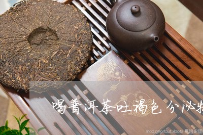 喝普洱茶吐褐色分泌物/2023092968371