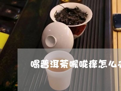 喝普洱茶喉咙痒怎么办/2023072341734