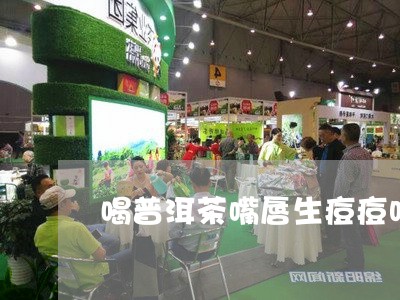 喝普洱茶嘴唇生痘痘吗还能喝吗/2023110526260