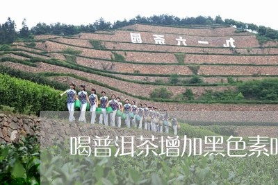 喝普洱茶增加黑色素吗/2023092894146