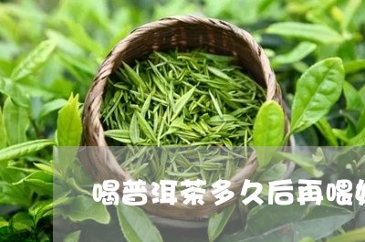 喝普洱茶多久后再喂奶/2023092845159