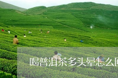 喝普洱茶多头晕怎么回事/2023103180716