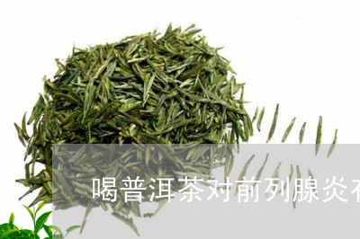 喝普洱茶对前列腺炎有好处吗/2023052706260