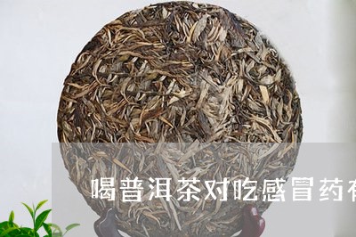 喝普洱茶对吃感冒药有影响吗/2023052783037