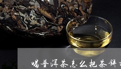 喝普洱茶怎么把茶饼弄散/2023103114726