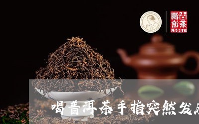 喝普洱茶手指突然发麻/2023120664826