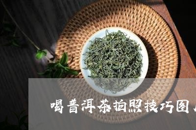 喝普洱茶拍照技巧图片视频/2023121502824