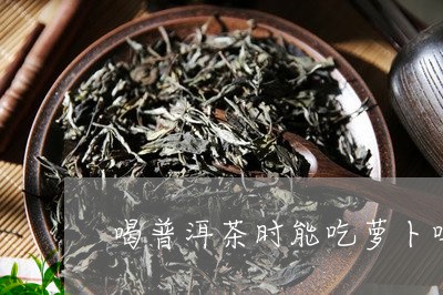 喝普洱茶时能吃萝卜吗/2023062383725