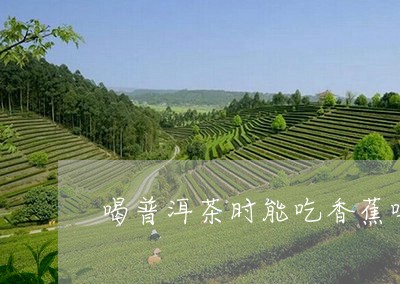 喝普洱茶时能吃香蕉吗/2023092992148