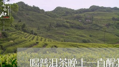 喝普洱茶晚上一直醒怎么回事/2023052806159