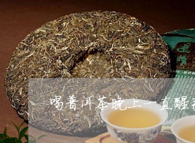 喝普洱茶晚上一直醒来睡不着/2023052935038