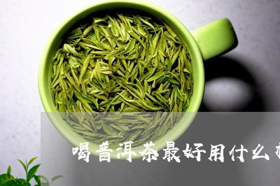 喝普洱茶最好用什么材质杯子/2023052713168