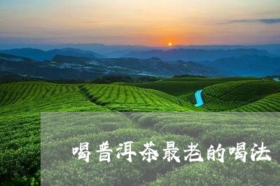 喝普洱茶最老的喝法/2023120520695