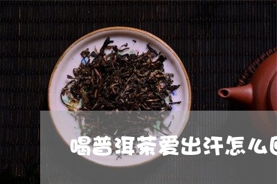 喝普洱茶爱出汗怎么回事/2023102487371