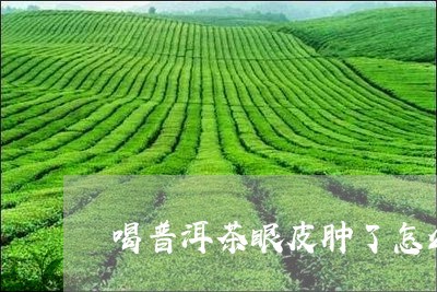 喝普洱茶眼皮肿了怎么办/2023103160893