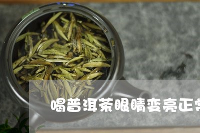 喝普洱茶眼睛变亮正常吗/2023112487451