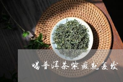 喝普洱茶紫癫就复发/2023120562608