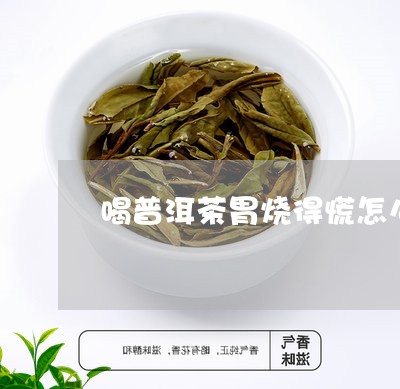 喝普洱茶胃烧得慌怎么办/2023110551805