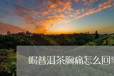 喝普洱茶胸痛怎么回事/2023120621606