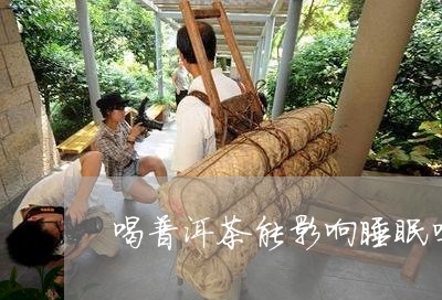 喝普洱茶能影响睡眠吗/2023062370704