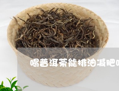 喝普洱茶能排油减肥吗/2023072323703